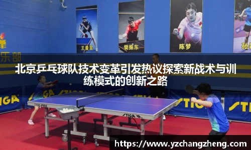 北京乒乓球队技术变革引发热议探索新战术与训练模式的创新之路